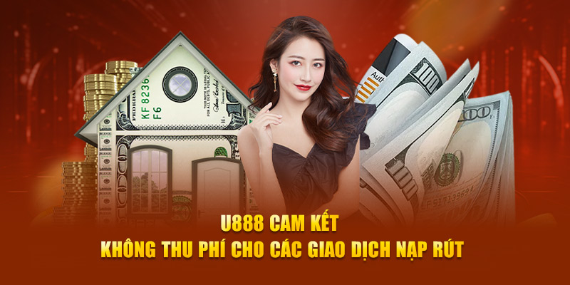 U888 cam kết không thu phí cho các giao dịch nạp rút