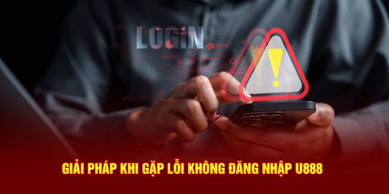 Giải pháp khi gặp lỗi không đăng nhập U888