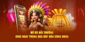 Nổ hũ đổi thưởng tại sân chơi U888