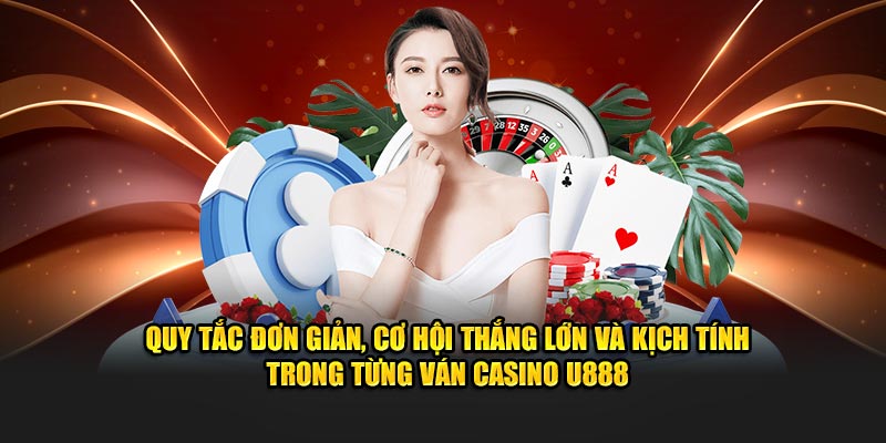 Quy tắc đơn giản, cơ hội thắng lớn và kịch tính trong từng ván Casino U888