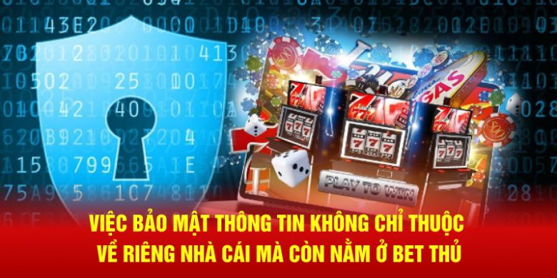 Việc bảo mật thông tin không chỉ thuộc về riêng nhà cái mà còn nằm ở bet thủ